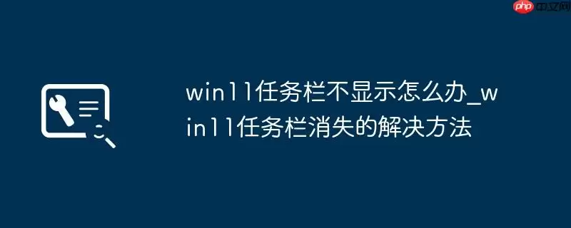win11任务栏不显示怎么办_win11任务栏消失的解决方法