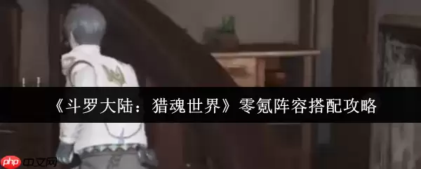 斗罗大陆猎魂世界零氪最强阵容搭配指南 平民玩家逆袭攻略