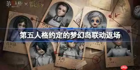 第五人格约定的梦幻岛联动返场怎么样-第五人格约定的梦幻岛联动返场时间