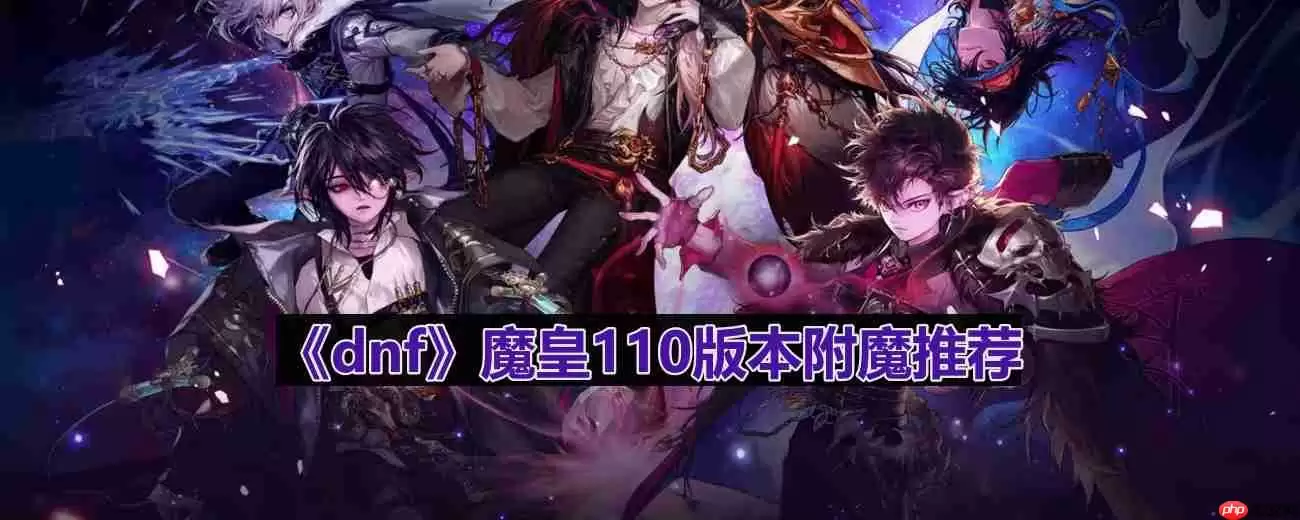 dnf110版本魔皇附魔选什么-魔皇110版本附魔推荐