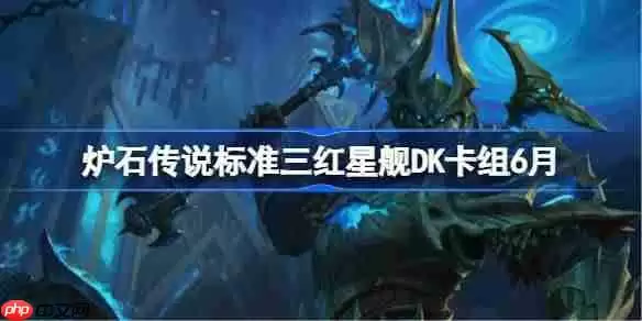 炉石传说标准三红星舰DK卡组怎么搭配 炉石传说标准三红星舰DK代码分享6月