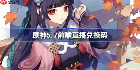 原神5.7前瞻直播兑换码-原神5.7直播兑换码是什么