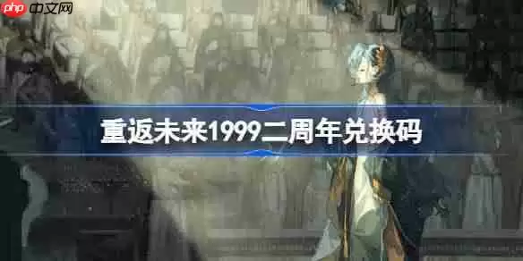 重返未来1999二周年兑换码-重返未来19992周年兑换码2025