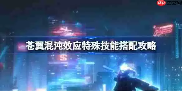 苍翼混沌效应特殊技能搭配攻略-苍翼混沌效应特殊技能怎么搭配