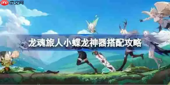 龙魂旅人小蝶龙神器该怎么搭配-龙魂旅人小蝶龙神器搭配攻略
