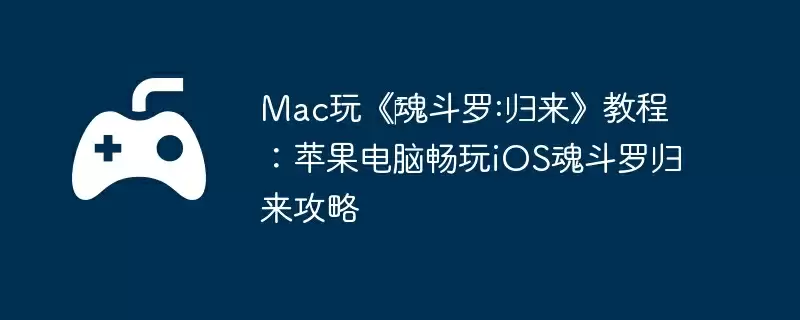 Mac玩《‎魂斗罗:归来》教程：苹果电脑畅玩iOS魂斗罗归来攻略