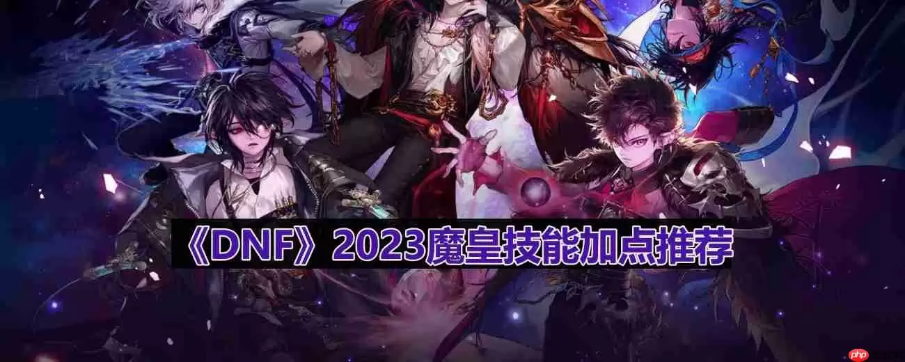 dnf110版本魔皇技能怎么加点-2023魔皇技能加点推荐