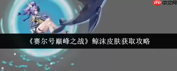 清凉一夏！赛尔号巅峰之战鲸沫皮肤解锁全攻略