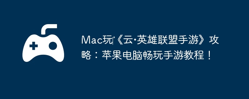 Mac玩‎《云•英雄联盟手游》攻略：苹果电脑畅玩手游教程！