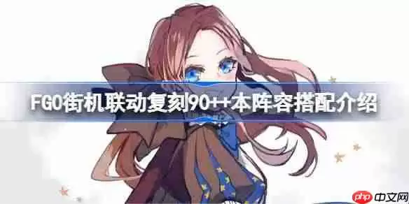FGO街机联动复刻90++本怎么搭配阵容-FGO街机联动复刻90++本阵容搭配介绍