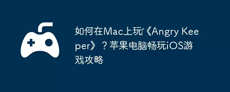 如何在Mac上玩《Angry Keeper》?苹果电脑畅玩iOS游戏攻略