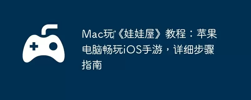 Mac玩‎《娃娃屋》教程：苹果电脑畅玩iOS手游，详细步骤指南