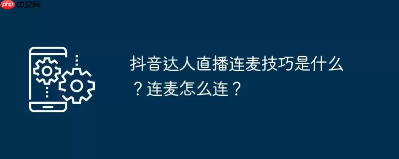 抖音达人直播连麦技巧是什么？连麦怎么连？