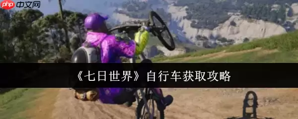 七日世界自行车终极获取指南:任务、制作,荒野驰骋一步到位