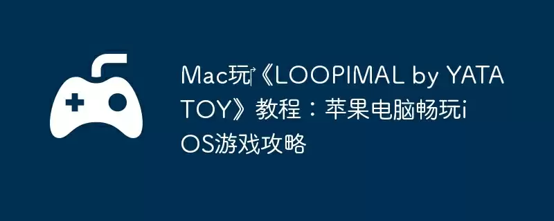 Mac玩《LOOPIMAL by YATATOY》教程:苹果电脑畅玩iOS游戏攻略