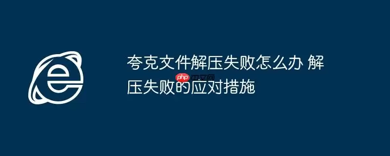夸克文件解压失败怎么办 解压失败的应对措施