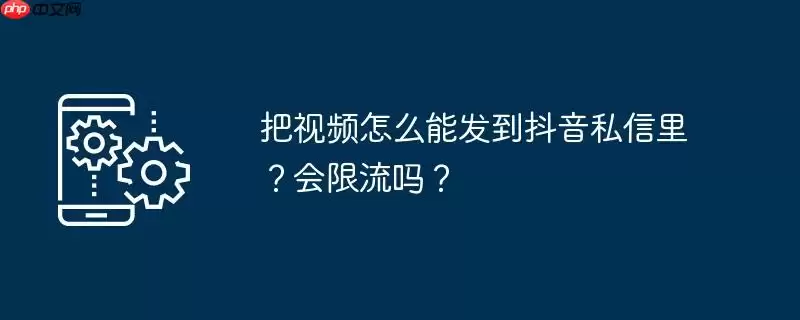 把视频怎么能发到抖音私信里？会限流吗？