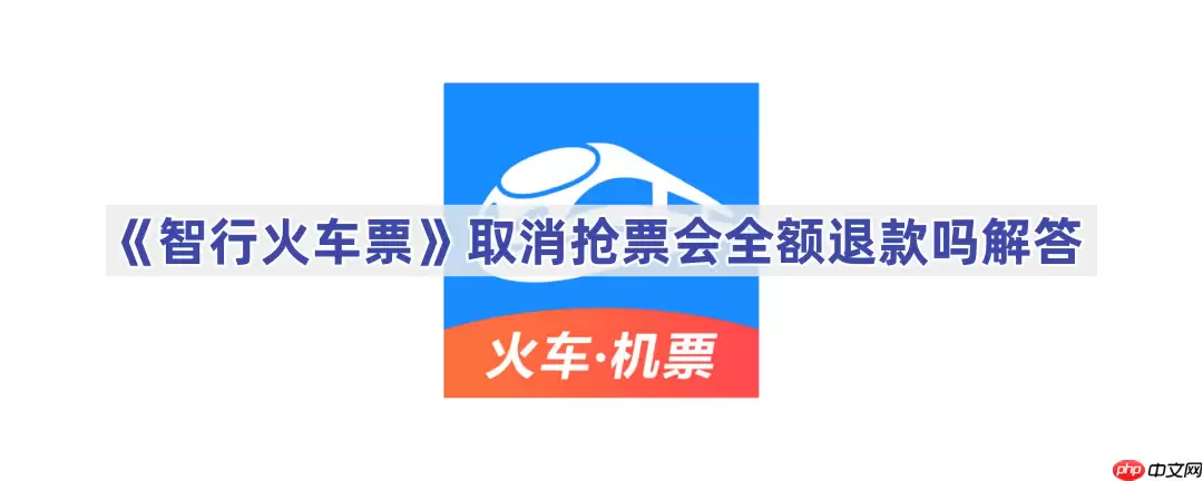 《智行火车票》取消抢票会全额退款吗解答