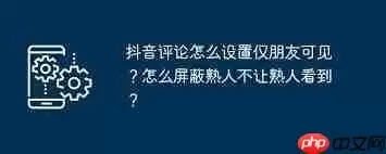 抖音怎么屏蔽好友评论