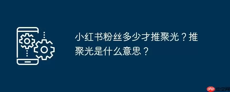 小红书粉丝多少才推聚光?推聚光是什么意思?