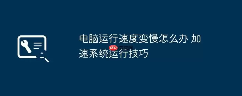 电脑运行速度变慢怎么办 加速系统运行技巧