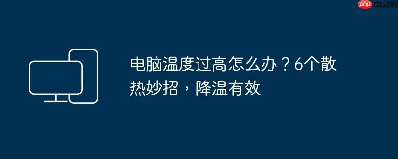 电脑温度过高怎么办？6个散热妙招，降温有效
