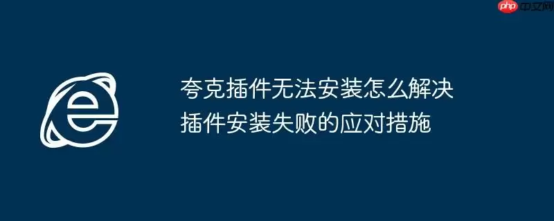 夸克插件无法安装怎么解决 插件安装失败的应对措施