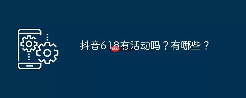 抖音618有活动吗？有哪些？