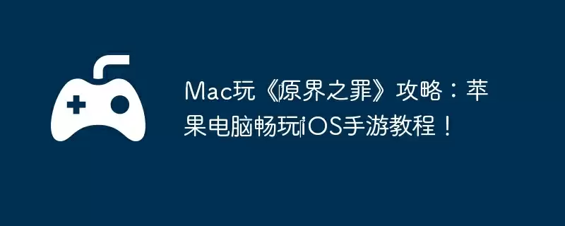 Mac玩《‎原界之罪》攻略：苹果电脑畅玩‎iOS手游教程！