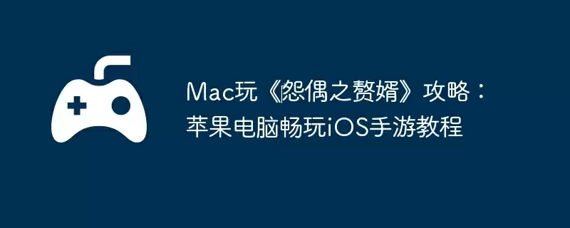 Mac玩《‎怨偶之赘婿》攻略：苹果电脑畅玩iOS手游教程