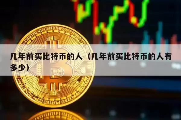 几年前买比特币的人（几年前买比特币的人有多少）