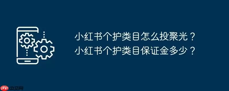 小红书个护类目怎么投聚光？小红书个护类目保证金多少？