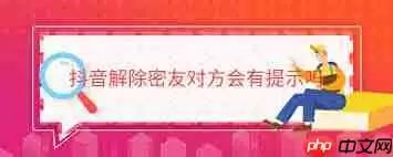 抖音密友取消对方是否会收到通知