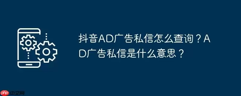 抖音ad广告私信怎么查询?ad广告私信是什么意思?