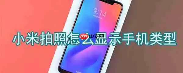 小米拍照如何显示手机类型_小米拍照显示手机类型方法一览