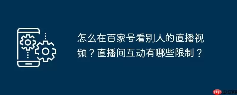 怎么在百家号看别人的直播视频？直播间互动有哪些限制？