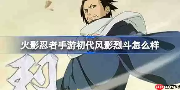 火影忍者手游初代风影烈斗怎么样-火影忍者手游初代风影烈斗技能介绍