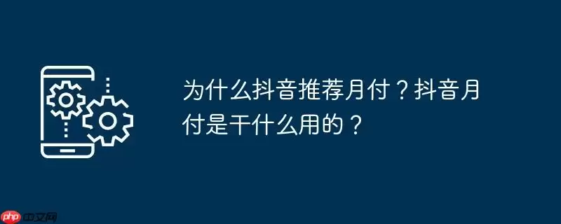 为什么抖音推荐月付?抖音月付是干什么用的?