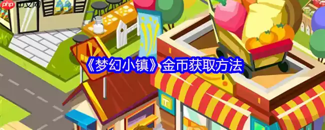 梦幻小镇金币致富全攻略:轻松赚取百万金币的秘诀