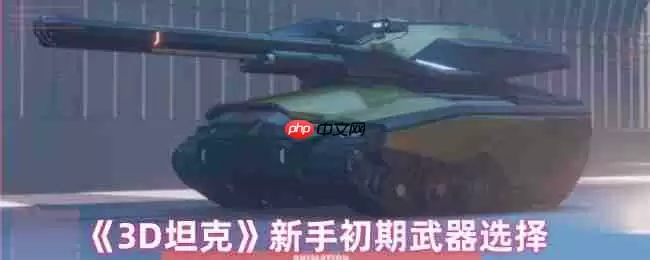 3D坦克新手武器全指南 开局最强火力搭配方案