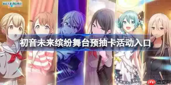 初音未来缤纷舞台预抽卡活动入口-初音未来缤纷舞台预抽卡在哪参加