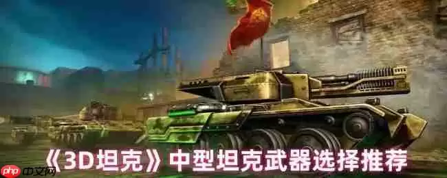3D坦克中型与轻型坦克武器搭配全攻略