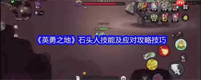 英勇之地石头人Boss全面攻略:技能详解与实战技巧