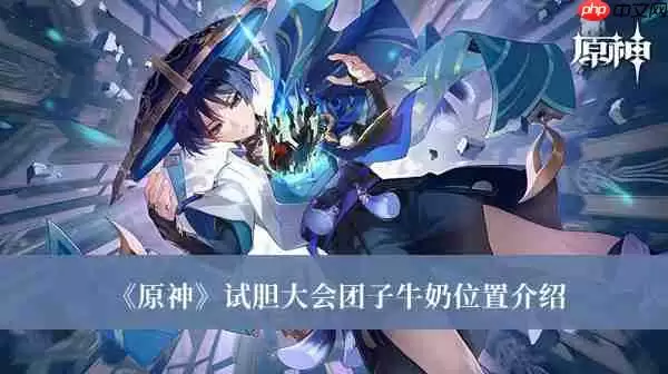 原神试胆大会团子牛奶位置在哪-试胆大会团子牛奶位置介绍