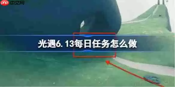 光遇6.13每日任务怎么做-光遇6月13日每日任务做法攻略