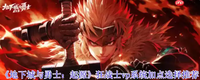 DNF起源狂战士VP加点全解:嗜血狂暴流战场生存法则
