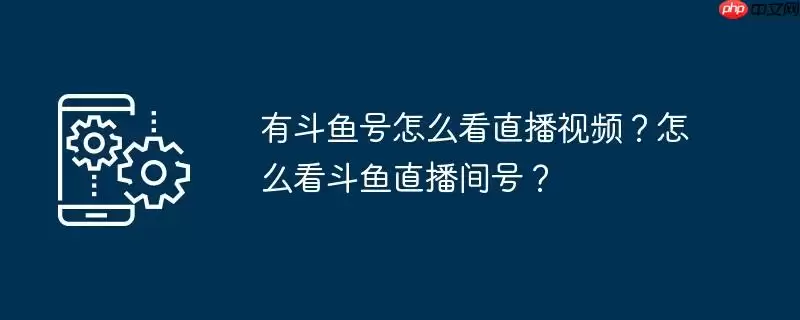 有斗鱼号怎么看直播视频？怎么看斗鱼直播间号？