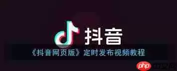 抖音网页版如何定时发布视频