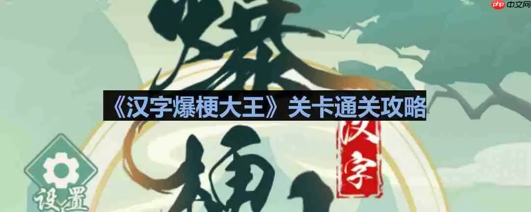 汉字爆梗大王奶奶家的故事怎么过-汉字爆梗大王奶奶家的故事通关攻略