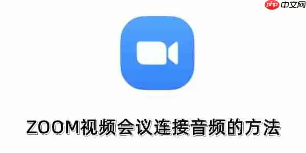 ZOOM视频会议怎么连接音频？ZOOM视频会议连接音频的方法